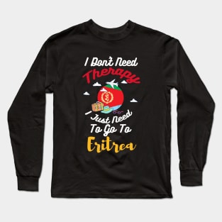 I Don't Need Therapy I Just Need To Go To Eritrea Long Sleeve T-Shirt